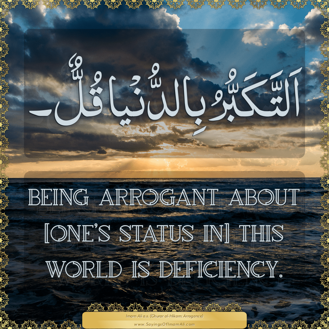 Being arrogant about [one’s status in] this world is deficiency.